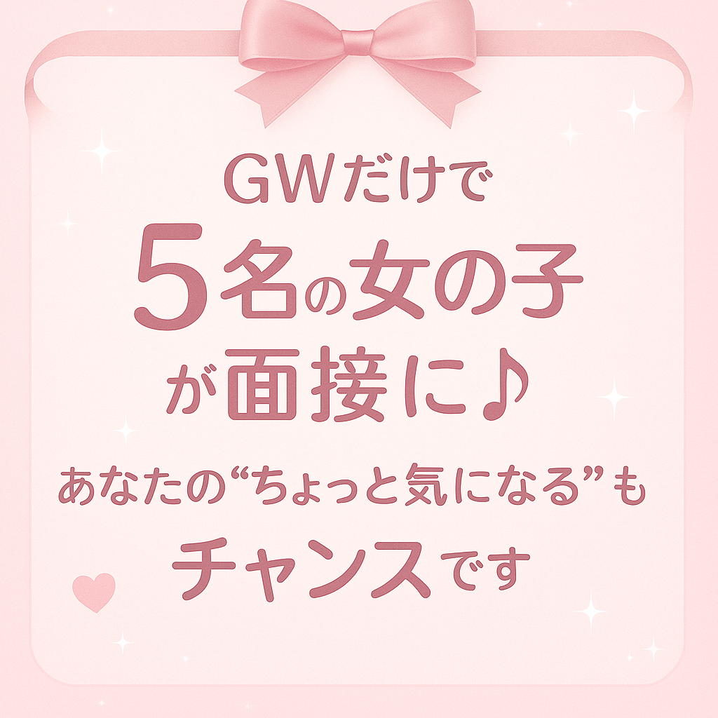 ☆GWだけで5名の女の子が面接に♪～あなたの“ちょっと気になる”もチャンスです～