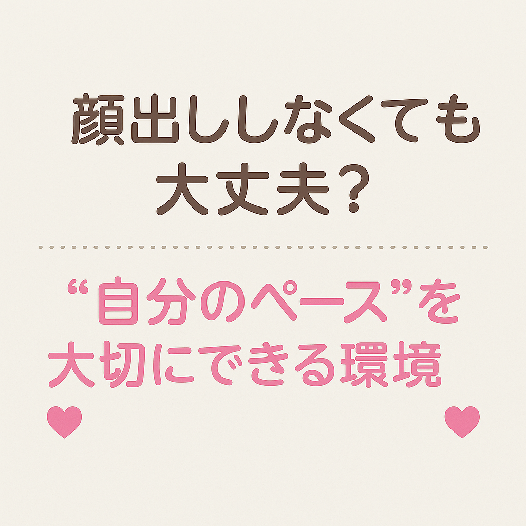 「顔出ししなくても大丈夫？」〜“自分のペース”を大切にできる環境〜